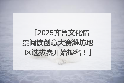 2025齐鲁文化情景阅读创意大赛潍坊地区选拔赛开始报名！